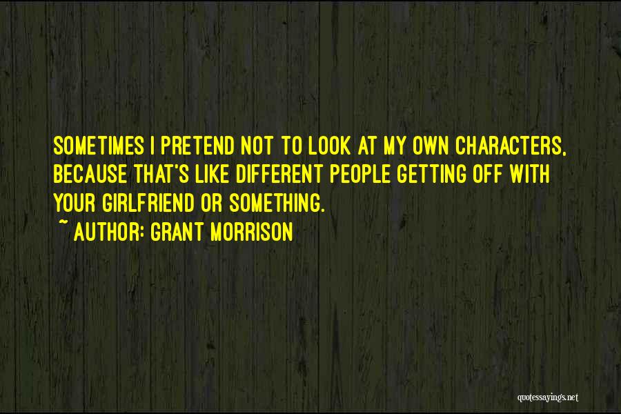 Grant Morrison Quotes: Sometimes I Pretend Not To Look At My Own Characters, Because That's Like Different People Getting Off With Your Girlfriend