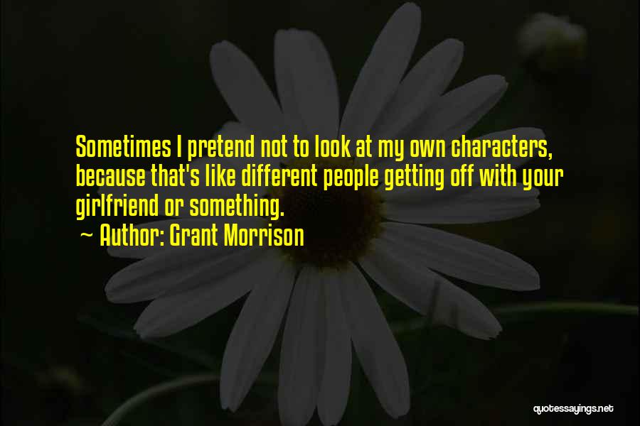 Grant Morrison Quotes: Sometimes I Pretend Not To Look At My Own Characters, Because That's Like Different People Getting Off With Your Girlfriend