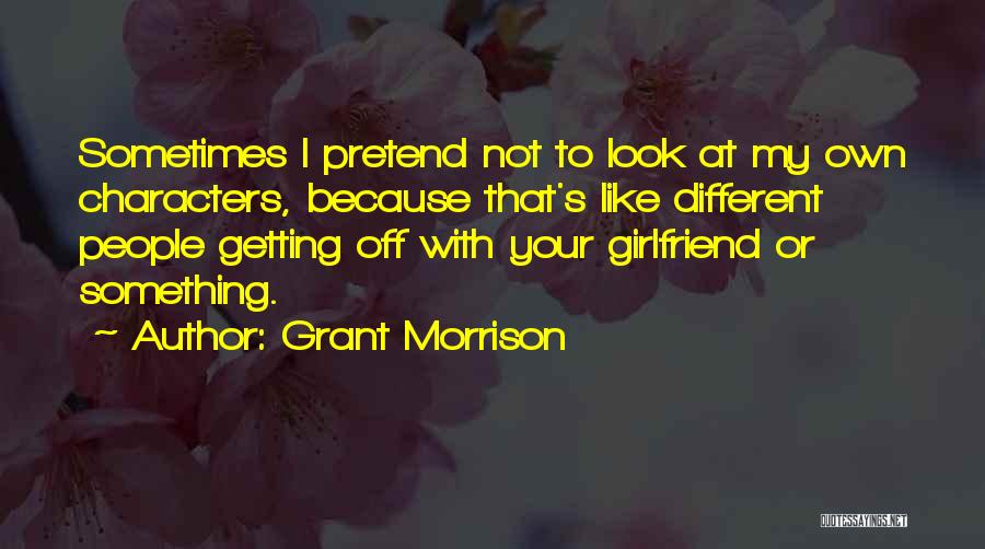 Grant Morrison Quotes: Sometimes I Pretend Not To Look At My Own Characters, Because That's Like Different People Getting Off With Your Girlfriend