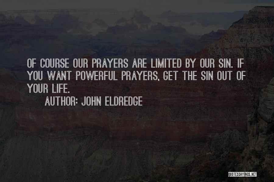 John Eldredge Quotes: Of Course Our Prayers Are Limited By Our Sin. If You Want Powerful Prayers, Get The Sin Out Of Your