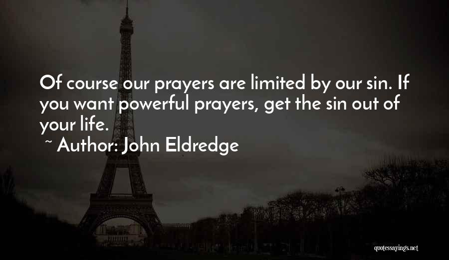 John Eldredge Quotes: Of Course Our Prayers Are Limited By Our Sin. If You Want Powerful Prayers, Get The Sin Out Of Your
