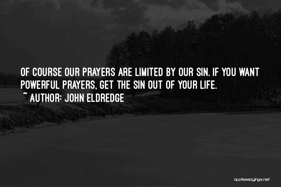 John Eldredge Quotes: Of Course Our Prayers Are Limited By Our Sin. If You Want Powerful Prayers, Get The Sin Out Of Your
