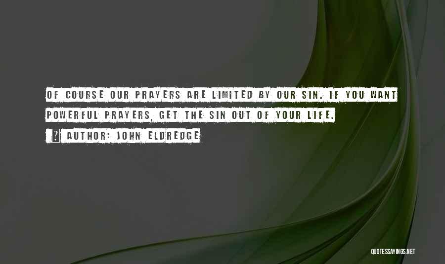John Eldredge Quotes: Of Course Our Prayers Are Limited By Our Sin. If You Want Powerful Prayers, Get The Sin Out Of Your