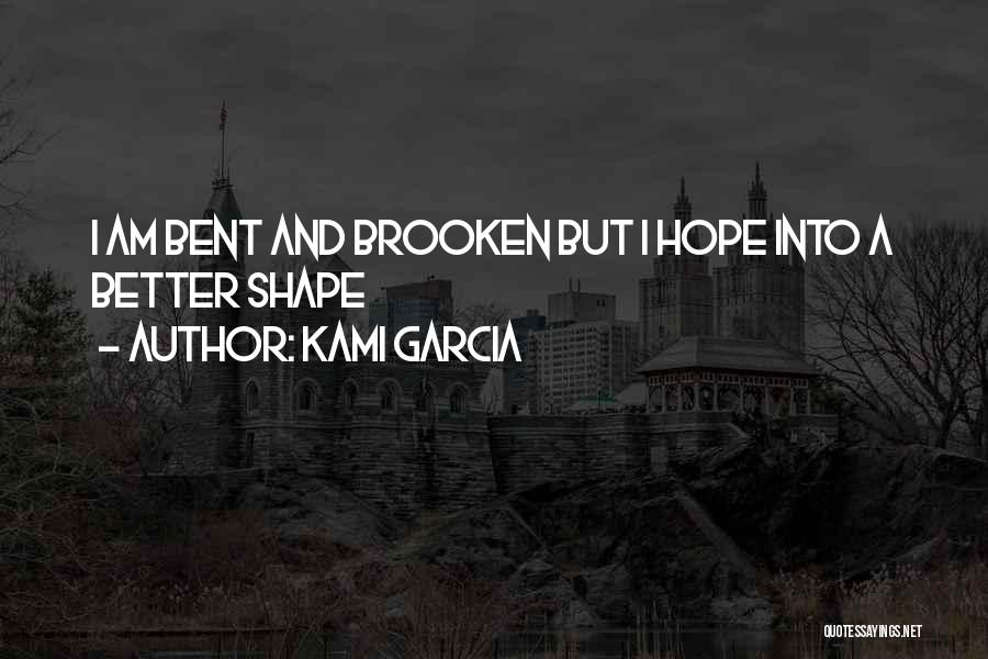 Kami Garcia Quotes: I Am Bent And Brooken But I Hope Into A Better Shape