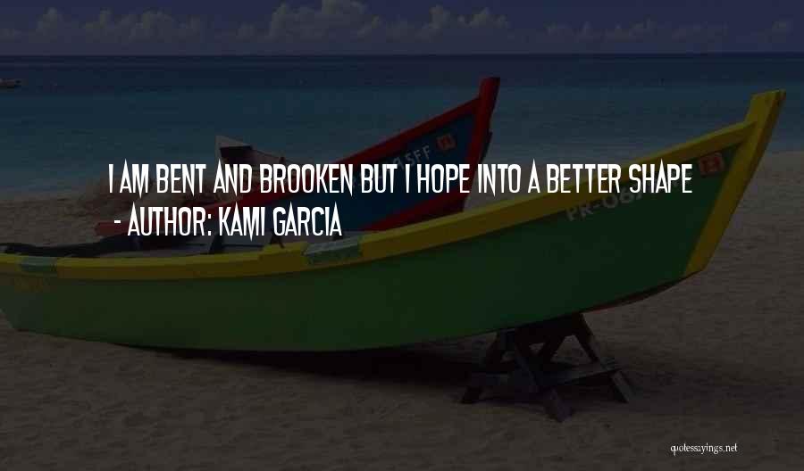 Kami Garcia Quotes: I Am Bent And Brooken But I Hope Into A Better Shape