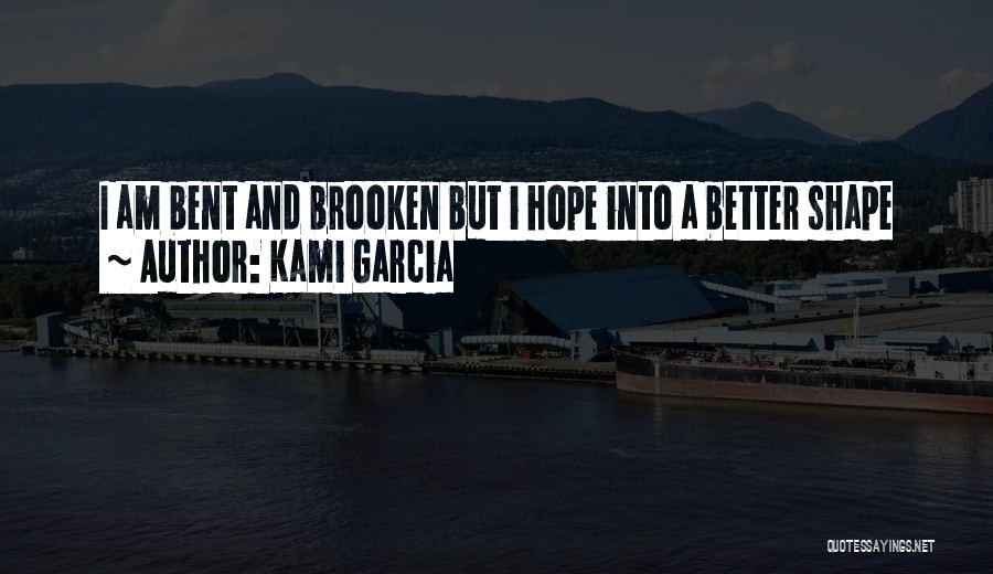 Kami Garcia Quotes: I Am Bent And Brooken But I Hope Into A Better Shape