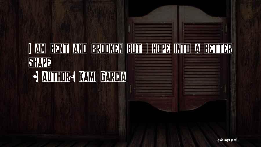 Kami Garcia Quotes: I Am Bent And Brooken But I Hope Into A Better Shape