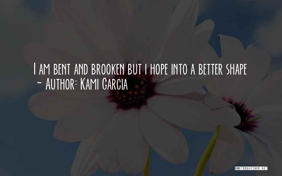 Kami Garcia Quotes: I Am Bent And Brooken But I Hope Into A Better Shape