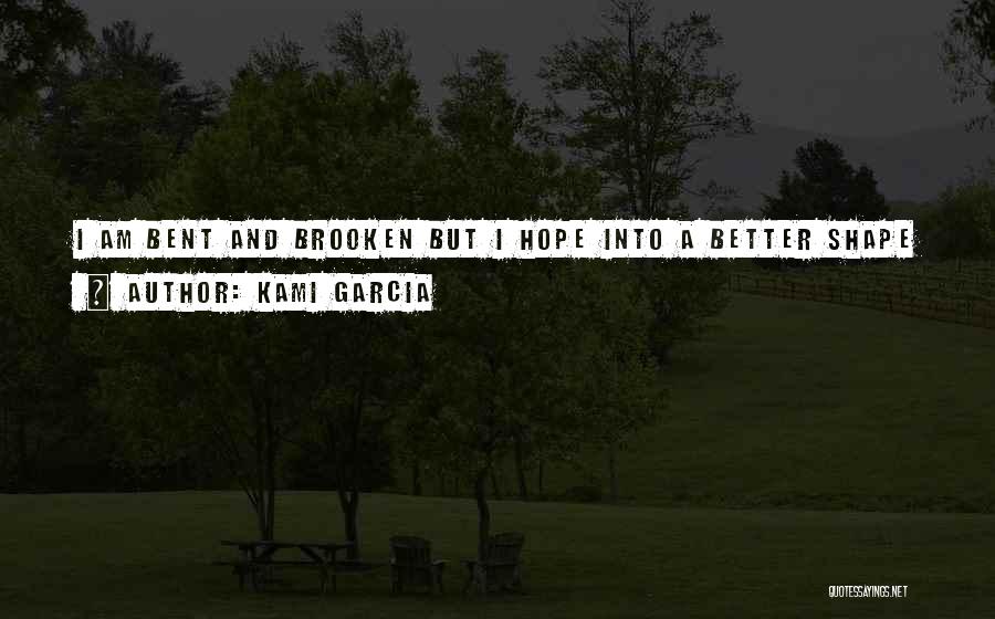 Kami Garcia Quotes: I Am Bent And Brooken But I Hope Into A Better Shape