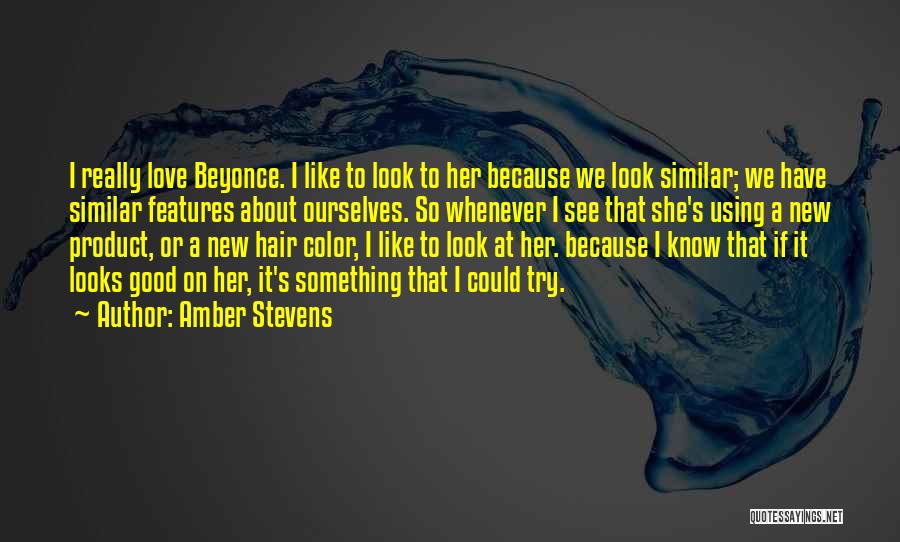 Amber Stevens Quotes: I Really Love Beyonce. I Like To Look To Her Because We Look Similar; We Have Similar Features About Ourselves.