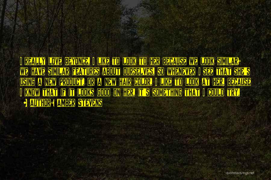 Amber Stevens Quotes: I Really Love Beyonce. I Like To Look To Her Because We Look Similar; We Have Similar Features About Ourselves.