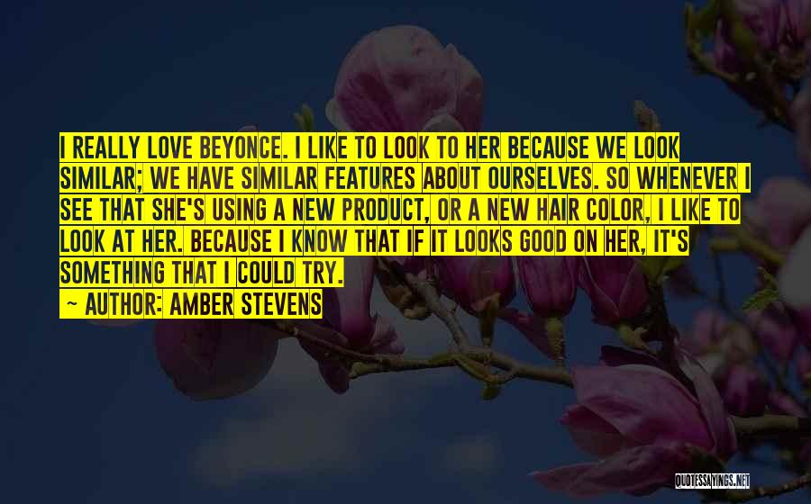 Amber Stevens Quotes: I Really Love Beyonce. I Like To Look To Her Because We Look Similar; We Have Similar Features About Ourselves.