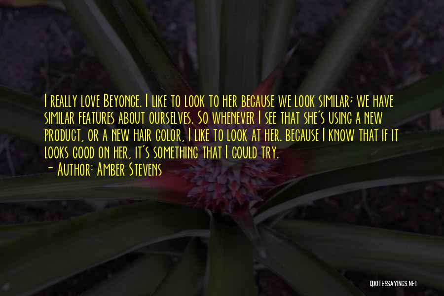 Amber Stevens Quotes: I Really Love Beyonce. I Like To Look To Her Because We Look Similar; We Have Similar Features About Ourselves.