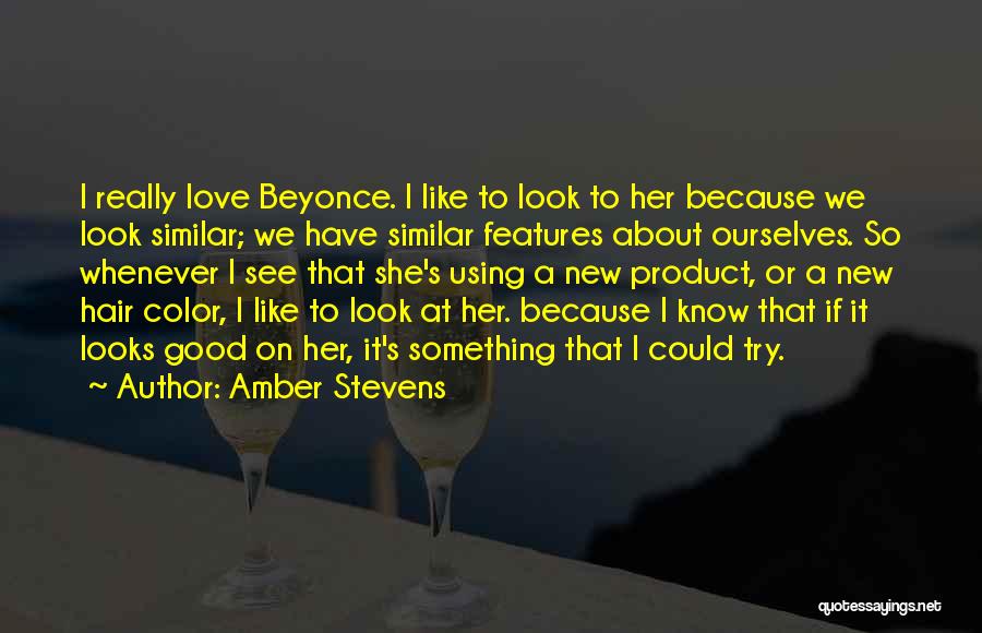 Amber Stevens Quotes: I Really Love Beyonce. I Like To Look To Her Because We Look Similar; We Have Similar Features About Ourselves.