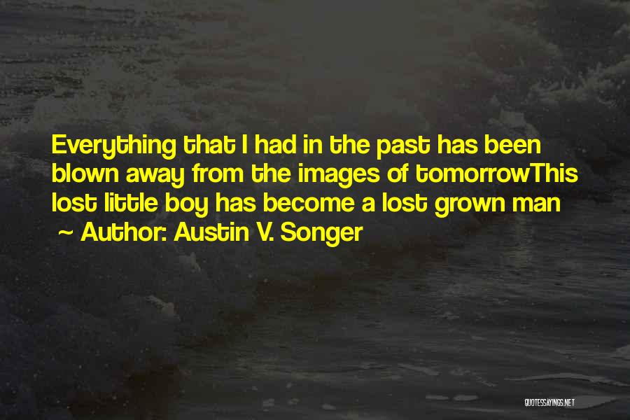 Austin V. Songer Quotes: Everything That I Had In The Past Has Been Blown Away From The Images Of Tomorrowthis Lost Little Boy Has