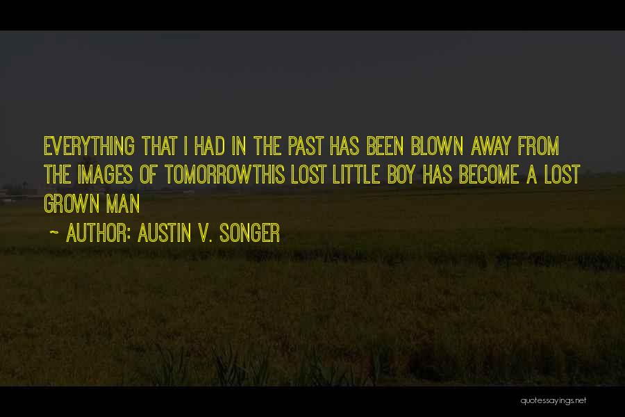 Austin V. Songer Quotes: Everything That I Had In The Past Has Been Blown Away From The Images Of Tomorrowthis Lost Little Boy Has