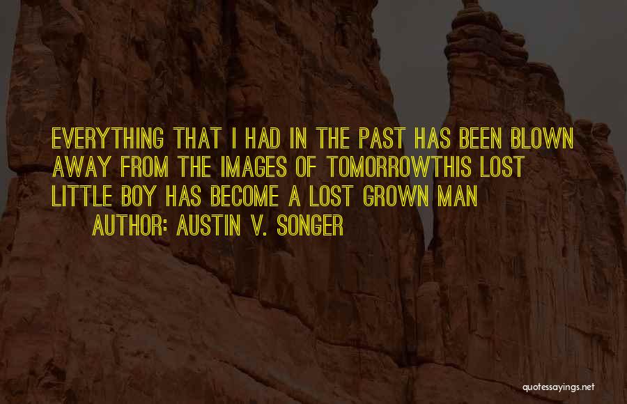 Austin V. Songer Quotes: Everything That I Had In The Past Has Been Blown Away From The Images Of Tomorrowthis Lost Little Boy Has