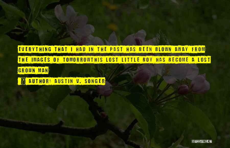 Austin V. Songer Quotes: Everything That I Had In The Past Has Been Blown Away From The Images Of Tomorrowthis Lost Little Boy Has