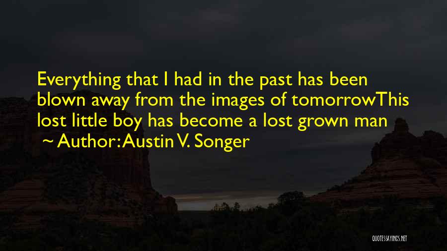 Austin V. Songer Quotes: Everything That I Had In The Past Has Been Blown Away From The Images Of Tomorrowthis Lost Little Boy Has