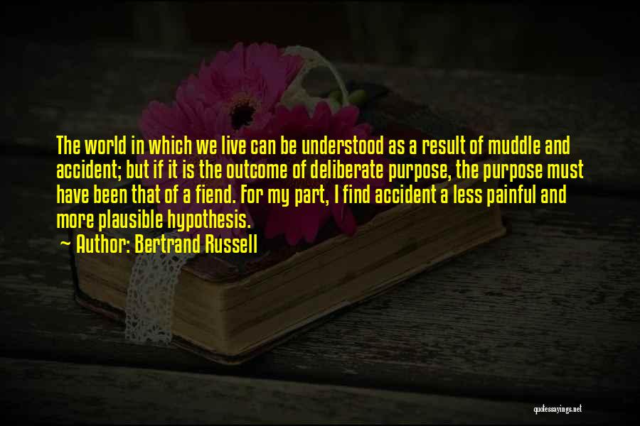 Bertrand Russell Quotes: The World In Which We Live Can Be Understood As A Result Of Muddle And Accident; But If It Is