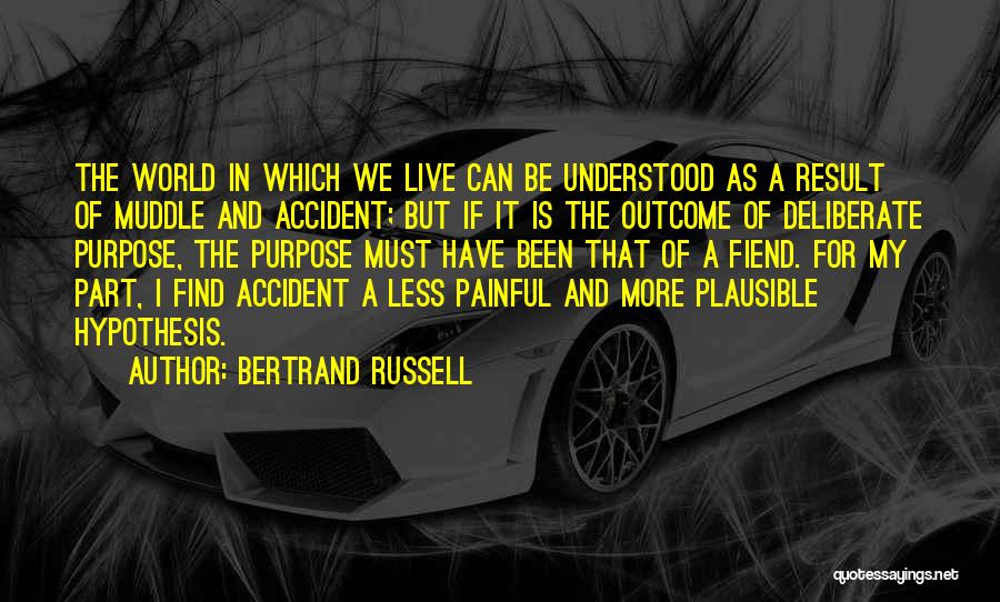 Bertrand Russell Quotes: The World In Which We Live Can Be Understood As A Result Of Muddle And Accident; But If It Is