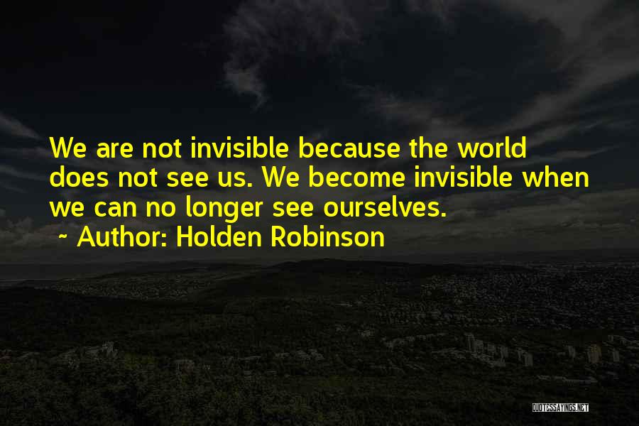Holden Robinson Quotes: We Are Not Invisible Because The World Does Not See Us. We Become Invisible When We Can No Longer See