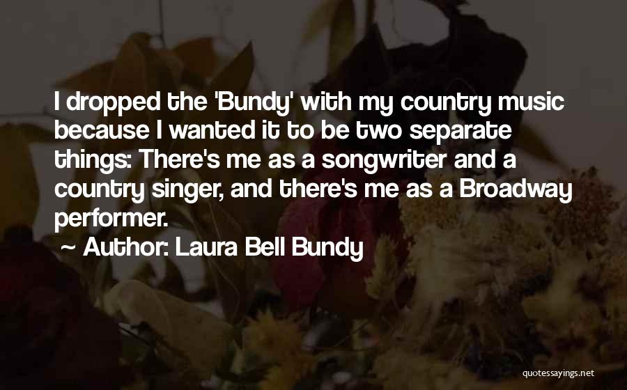 Laura Bell Bundy Quotes: I Dropped The 'bundy' With My Country Music Because I Wanted It To Be Two Separate Things: There's Me As