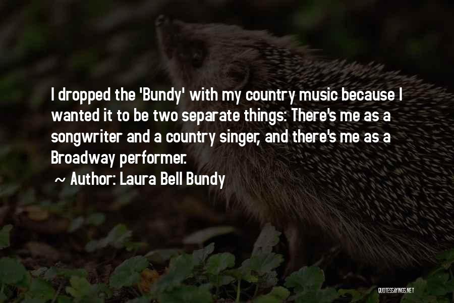 Laura Bell Bundy Quotes: I Dropped The 'bundy' With My Country Music Because I Wanted It To Be Two Separate Things: There's Me As