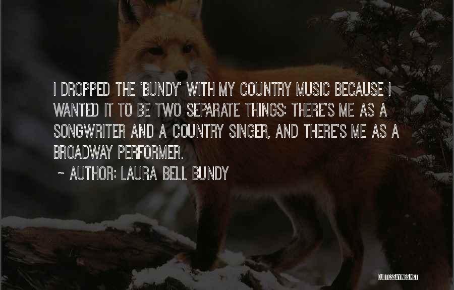 Laura Bell Bundy Quotes: I Dropped The 'bundy' With My Country Music Because I Wanted It To Be Two Separate Things: There's Me As