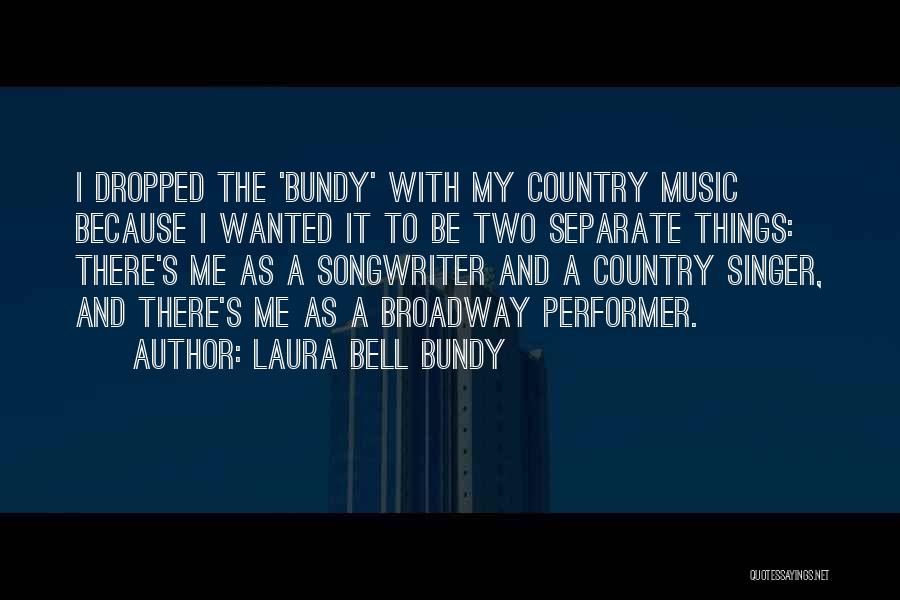 Laura Bell Bundy Quotes: I Dropped The 'bundy' With My Country Music Because I Wanted It To Be Two Separate Things: There's Me As