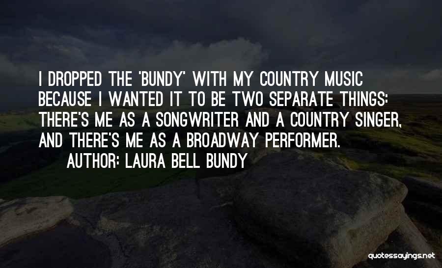 Laura Bell Bundy Quotes: I Dropped The 'bundy' With My Country Music Because I Wanted It To Be Two Separate Things: There's Me As