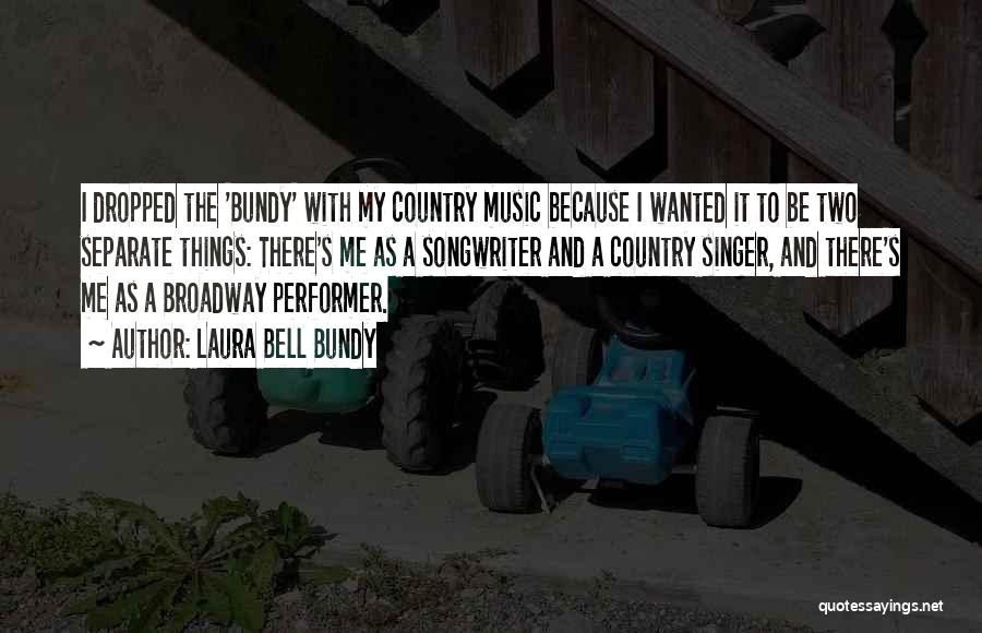Laura Bell Bundy Quotes: I Dropped The 'bundy' With My Country Music Because I Wanted It To Be Two Separate Things: There's Me As