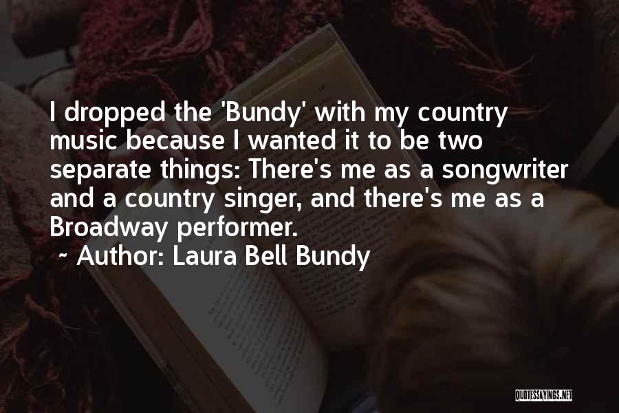 Laura Bell Bundy Quotes: I Dropped The 'bundy' With My Country Music Because I Wanted It To Be Two Separate Things: There's Me As