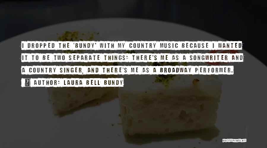 Laura Bell Bundy Quotes: I Dropped The 'bundy' With My Country Music Because I Wanted It To Be Two Separate Things: There's Me As