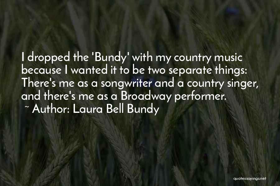 Laura Bell Bundy Quotes: I Dropped The 'bundy' With My Country Music Because I Wanted It To Be Two Separate Things: There's Me As