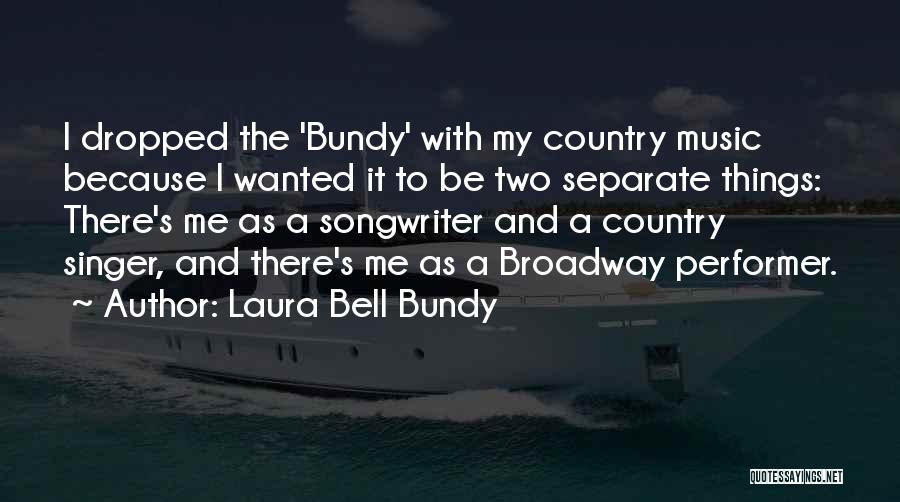Laura Bell Bundy Quotes: I Dropped The 'bundy' With My Country Music Because I Wanted It To Be Two Separate Things: There's Me As
