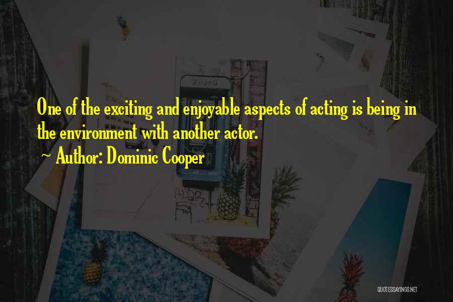 Dominic Cooper Quotes: One Of The Exciting And Enjoyable Aspects Of Acting Is Being In The Environment With Another Actor.