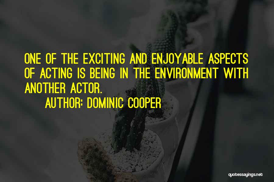 Dominic Cooper Quotes: One Of The Exciting And Enjoyable Aspects Of Acting Is Being In The Environment With Another Actor.