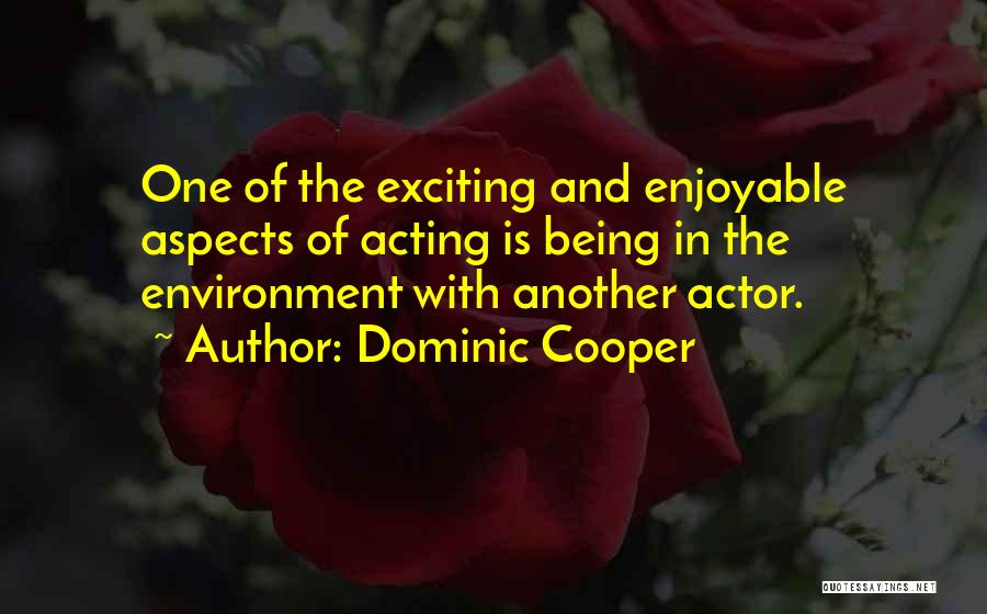 Dominic Cooper Quotes: One Of The Exciting And Enjoyable Aspects Of Acting Is Being In The Environment With Another Actor.