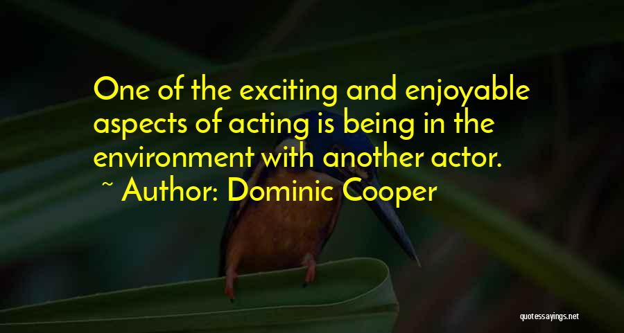 Dominic Cooper Quotes: One Of The Exciting And Enjoyable Aspects Of Acting Is Being In The Environment With Another Actor.