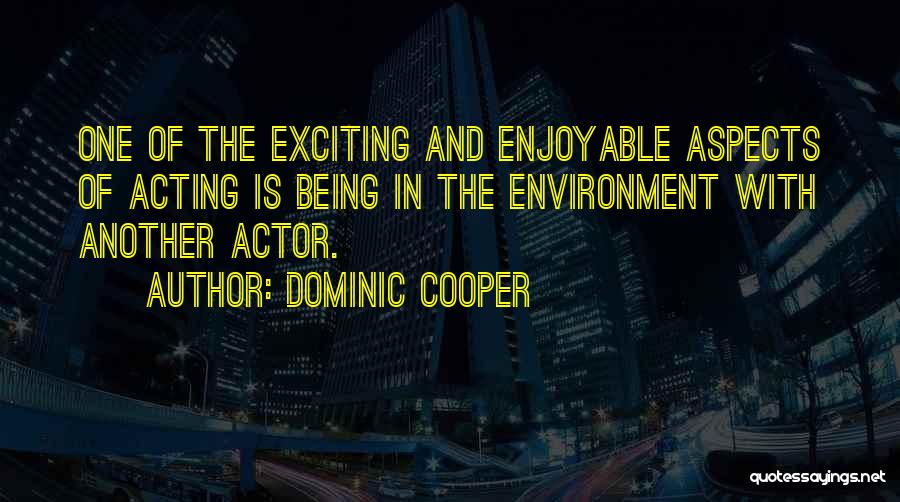 Dominic Cooper Quotes: One Of The Exciting And Enjoyable Aspects Of Acting Is Being In The Environment With Another Actor.