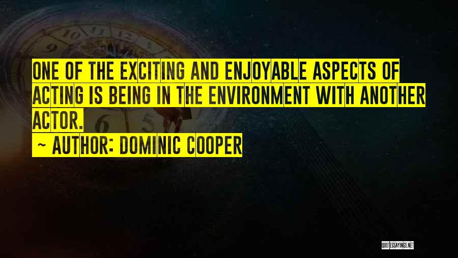 Dominic Cooper Quotes: One Of The Exciting And Enjoyable Aspects Of Acting Is Being In The Environment With Another Actor.