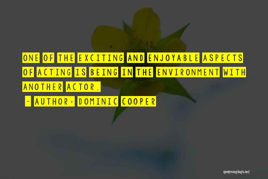 Dominic Cooper Quotes: One Of The Exciting And Enjoyable Aspects Of Acting Is Being In The Environment With Another Actor.