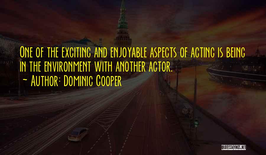 Dominic Cooper Quotes: One Of The Exciting And Enjoyable Aspects Of Acting Is Being In The Environment With Another Actor.