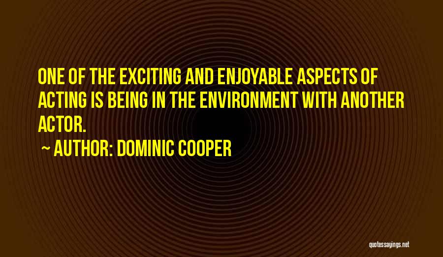 Dominic Cooper Quotes: One Of The Exciting And Enjoyable Aspects Of Acting Is Being In The Environment With Another Actor.