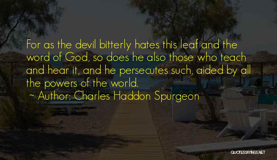 Charles Haddon Spurgeon Quotes: For As The Devil Bitterly Hates This Leaf And The Word Of God, So Does He Also Those Who Teach