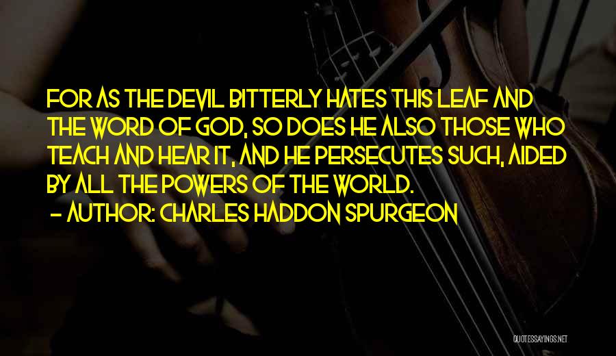 Charles Haddon Spurgeon Quotes: For As The Devil Bitterly Hates This Leaf And The Word Of God, So Does He Also Those Who Teach