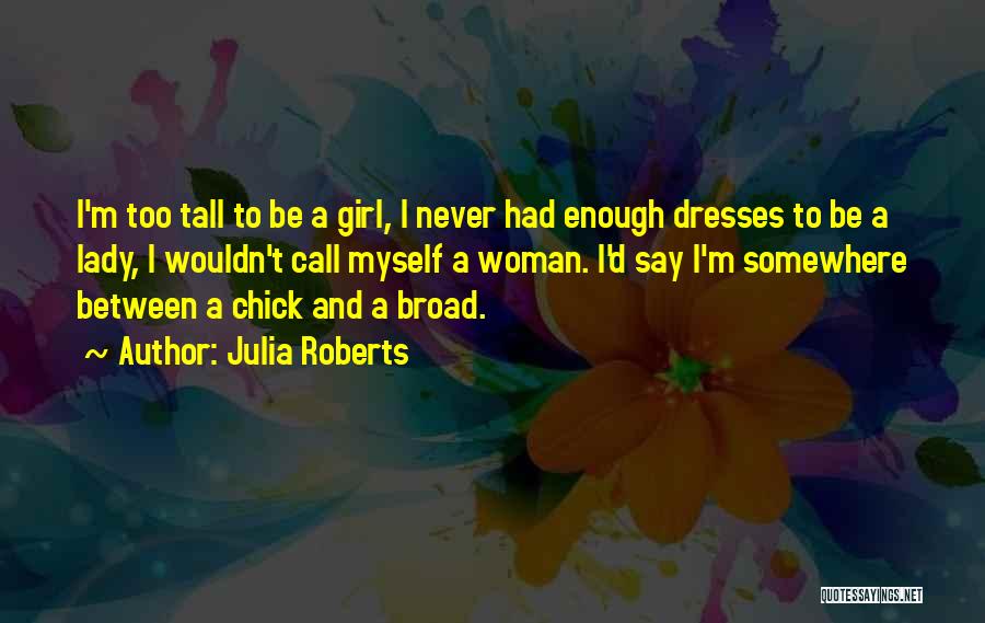 Julia Roberts Quotes: I'm Too Tall To Be A Girl, I Never Had Enough Dresses To Be A Lady, I Wouldn't Call Myself