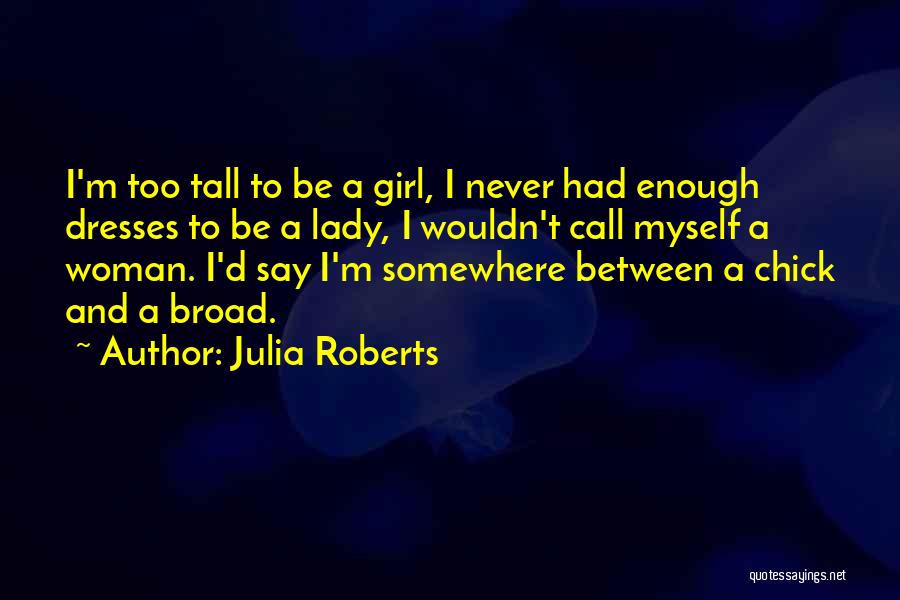 Julia Roberts Quotes: I'm Too Tall To Be A Girl, I Never Had Enough Dresses To Be A Lady, I Wouldn't Call Myself