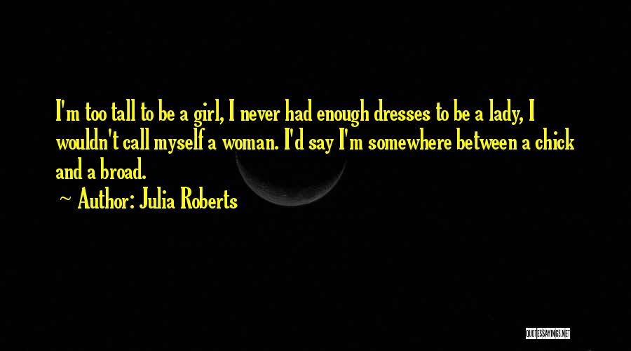 Julia Roberts Quotes: I'm Too Tall To Be A Girl, I Never Had Enough Dresses To Be A Lady, I Wouldn't Call Myself